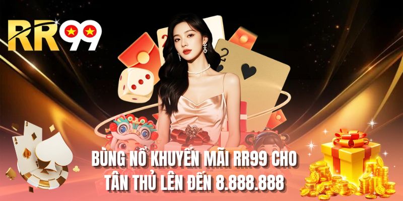 Bùng nổ khuyến mãi RR99 cho tân thủ lên đến 8.888.888