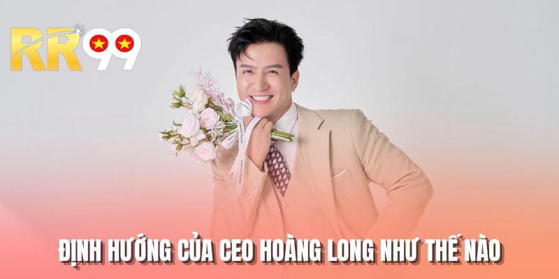 Định hướng của CEO Hoàng Long như thế nào