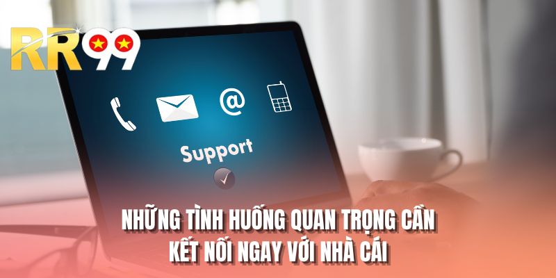Những tình huống quan trọng cần kết nối ngay với nhà cái