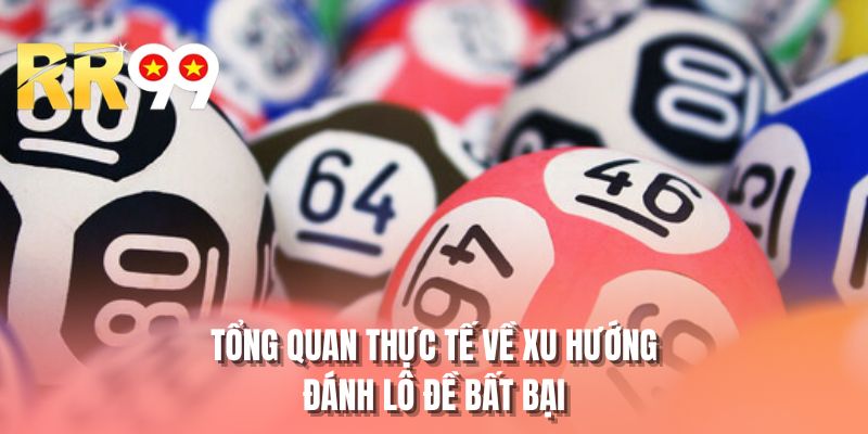 Tổng quan thực tế về xu hướng đánh lô đề bất bại