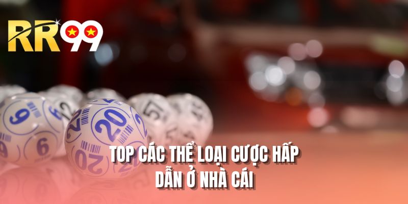 Top các thể loại cược hấp dẫn ở nhà cái
