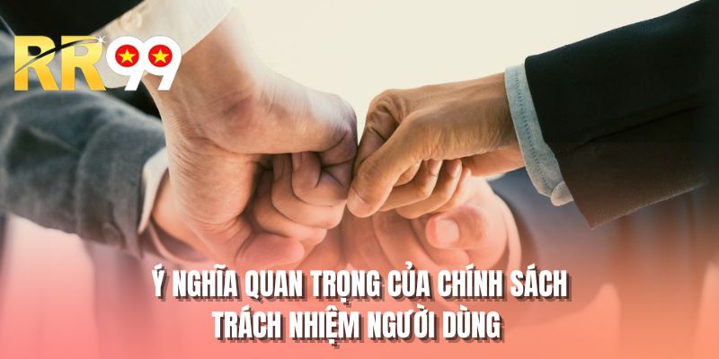 Ý nghĩa quan trọng của chính sách trách nhiệm người dùng